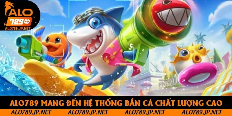 Bắn Cá Alo789 - Hệ Thống Giải Trí Online Chuyên Nghiệp, Chất Lượng 2 Alo789 mang đến hệ thống bắn cá chất lượng cao