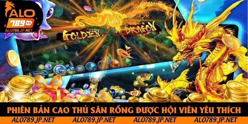 Bắn Cá Alo789 - Hệ Thống Giải Trí Online Chuyên Nghiệp, Chất Lượng 4 Phiên bản Cao Thủ Săn Rồng được hội viên yêu thích