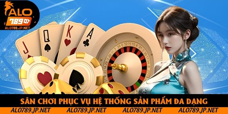 Game Bài Alo789 - Khám Phá Thế Giới Đỏ Đen Trực Tuyến Hấp Dẫn 3 Sân chơi phục vụ hệ thống sản phẩm đa dạng
