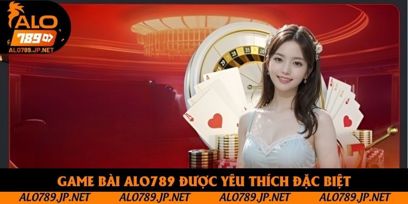 Game Bài Alo789 - Khám Phá Thế Giới Đỏ Đen Trực Tuyến Hấp Dẫn 2 Game bài Alo789 được yêu thích đặc biệt