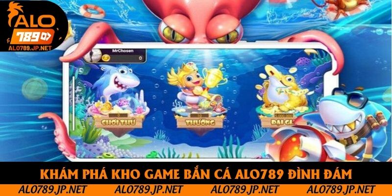 Bắn Cá Alo789 - Hệ Thống Giải Trí Online Chuyên Nghiệp, Chất Lượng 3 Khám phá kho game bắn cá Alo789 đình đám