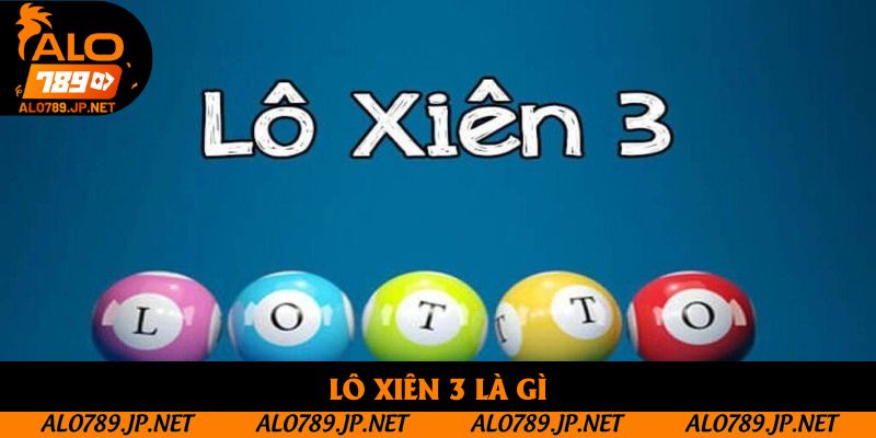 Lô Xiên 3 Là Gì? Cách Chơi Và Tỷ Lệ Ăn Thưởng Cần Phải Biết