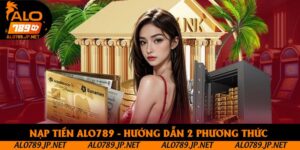 Nạp Tiền Alo789 - Hướng Dẫn Thanh Toán Qua 2 Phương Thức Siêu Tốc